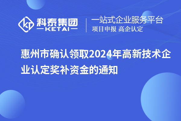 惠州市確認(rèn)領(lǐng)取2024年高新技術(shù)企業(yè)認(rèn)定獎補資金的通知