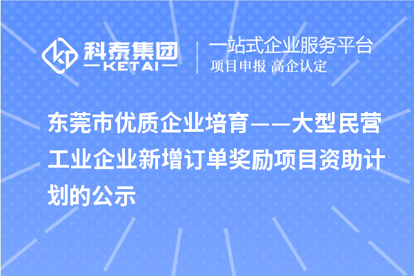 東莞市優(yōu)質企業(yè)培育——大型民營工業(yè)企業(yè)新增訂單獎勵項目資助計劃的公示