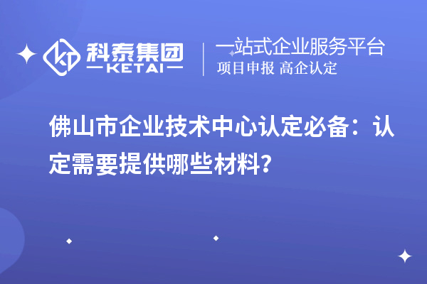 <a href=http:///foshan/ target=_blank class=infotextkey>佛山市企業(yè)技術(shù)中心</a>認定必備：認定需要提供哪些材料？