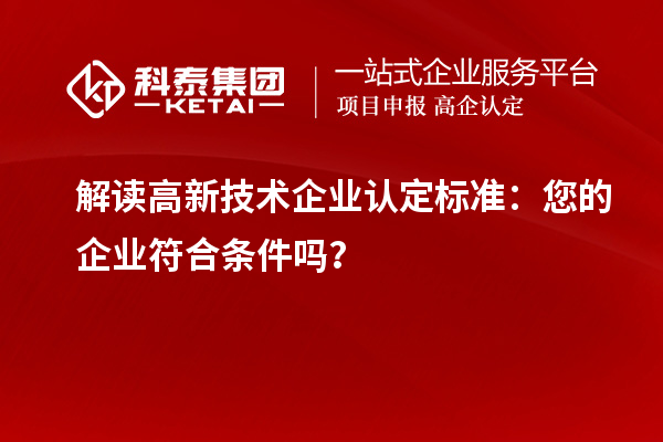 解讀高新技術企業(yè)認定標準：您的企業(yè)符合條件嗎？