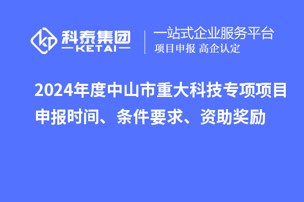 2024年度中山市重大科技專項(xiàng)項(xiàng)目申報(bào)時(shí)間、條件要求、資助獎(jiǎng)勵(lì)