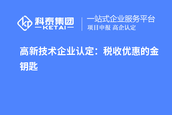 <a href=http:// target=_blank class=infotextkey>高新技術(shù)企業(yè)認(rèn)定</a>：稅收優(yōu)惠的金鑰匙