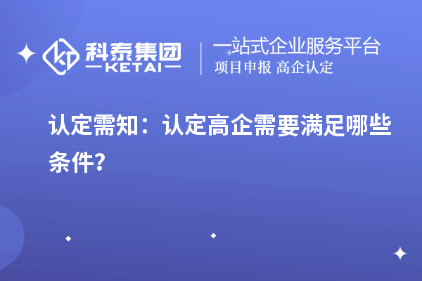 認(rèn)定需知：認(rèn)定高企需要滿足哪些條件？