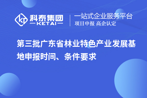 第三批廣東省林業(yè)特色產業(yè)發(fā)展基地申報時間、條件要求