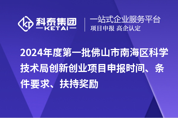 2024年度第一批佛山市南海區(qū)科學(xué)技術(shù)局創(chuàng)新創(chuàng)業(yè)項目申報時間、條件要求、扶持獎勵