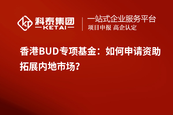 香港BUD專項基金：如何申請資助拓展內(nèi)地市場？