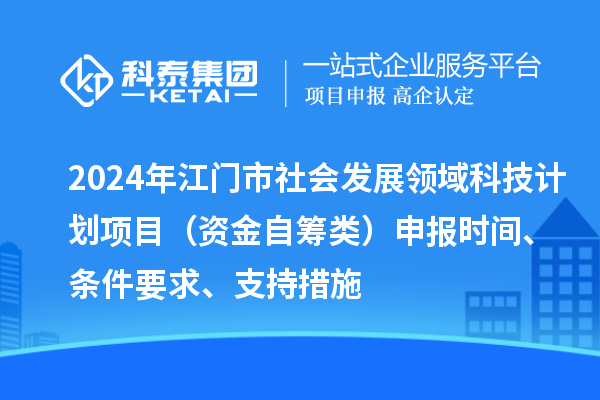 2024年江門(mén)市社會(huì)發(fā)展領(lǐng)域科技計(jì)劃項(xiàng)目（資金自籌類(lèi)）申報(bào)時(shí)間、條件要求、支持措施