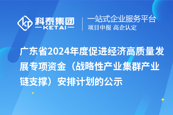 廣東省2024年度促進(jìn)經(jīng)濟(jì)高質(zhì)量發(fā)展專項資金（戰(zhàn)略性產(chǎn)業(yè)集群產(chǎn)業(yè)鏈支撐）安排計劃的公示