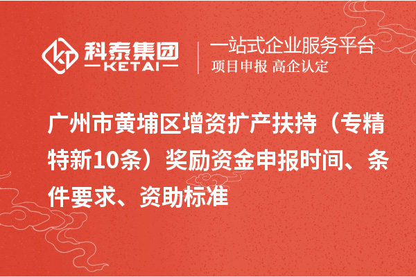 廣州市黃埔區(qū)增資擴(kuò)產(chǎn)扶持（專精特新10條）獎(jiǎng)勵(lì)資金申報(bào)時(shí)間、條件要求、資助標(biāo)準(zhǔn)