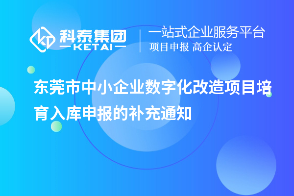 東莞市中小企業(yè)數(shù)字化改造項(xiàng)目培育入庫(kù)申報(bào)的補(bǔ)充通知