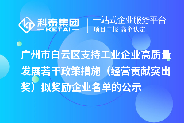 廣州市白云區(qū)支持工業(yè)企業(yè)高質(zhì)量發(fā)展若干政策措施（經(jīng)營貢獻(xiàn)突出獎(jiǎng)）擬獎(jiǎng)勵(lì)企業(yè)名單的公示