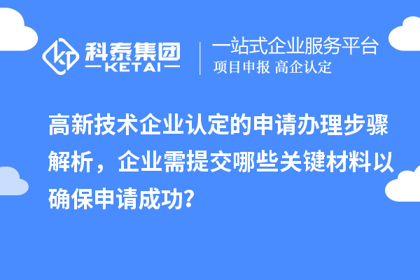 高新技術(shù)企業(yè)認(rèn)定的申請辦理步驟解析，企業(yè)需提交哪些關(guān)鍵材料以確保申請成功？
