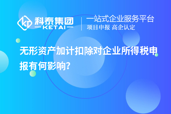 無形資產(chǎn)加計(jì)扣除對企業(yè)所得稅申報(bào)有何影響？