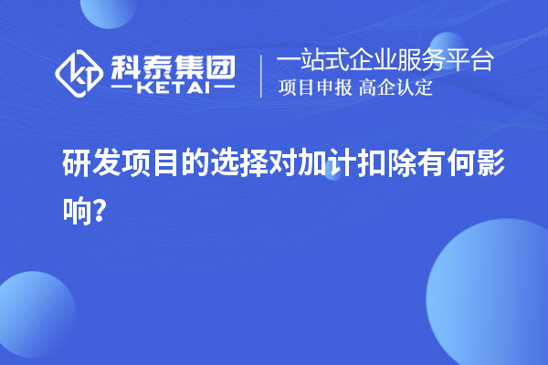 研發(fā)項(xiàng)目的選擇對加計(jì)扣除有何影響？