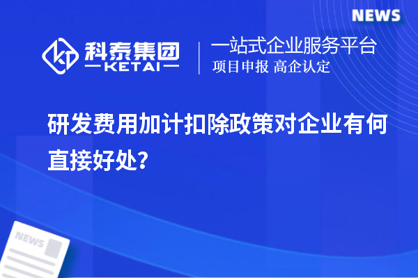 研發(fā)費(fèi)用加計(jì)扣除政策對企業(yè)有何直接好處？