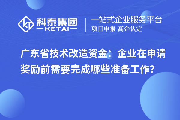 廣東省技術(shù)改造資金：企業(yè)在申請獎勵前需要完成哪些準(zhǔn)備工作？