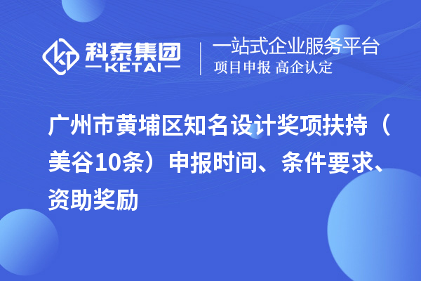 廣州市黃埔區(qū)知名設(shè)計(jì)獎(jiǎng)項(xiàng)扶持（美谷10條） 申報(bào)時(shí)間、條件要求、資助獎(jiǎng)勵(lì)