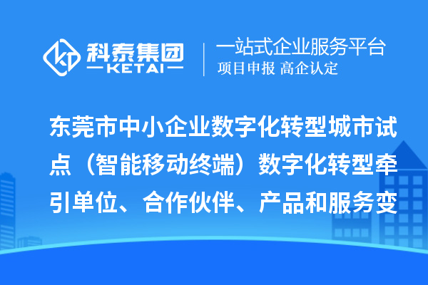 東莞市中小企業(yè)數(shù)字化轉(zhuǎn)型城市試點(diǎn)（智能移動(dòng)終端）數(shù)字化轉(zhuǎn)型牽引單位、合作伙伴、產(chǎn)品和服務(wù)變更情況（2024年第一批次）的公示