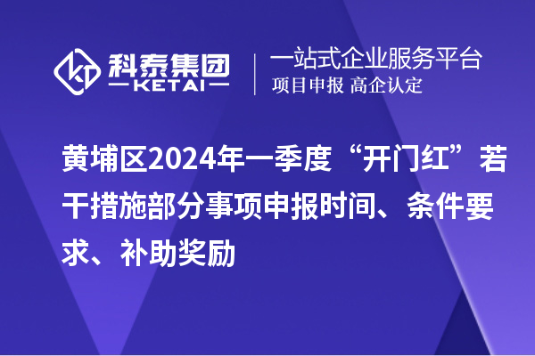 黃埔區(qū)2024年一季度“開門紅”若干措施部分事項申報時間、條件要求、補助獎勵