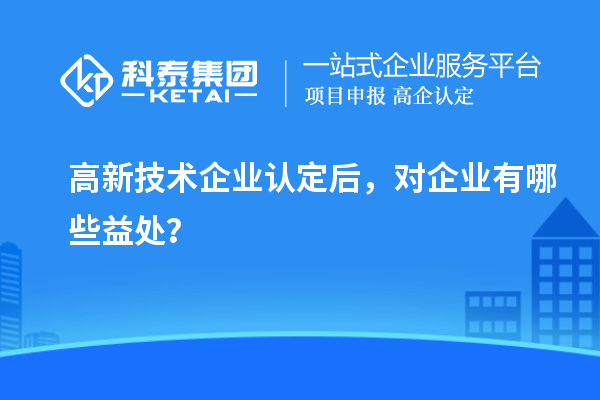 <a href=http:// target=_blank class=infotextkey>高新技術企業(yè)認定</a>后，對企業(yè)有哪些益處？