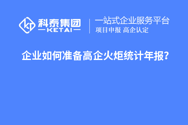 企業(yè)如何準(zhǔn)備高企火炬統(tǒng)計年報？