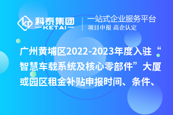 廣州黃埔區(qū)2022-2023年度入駐“智慧車載系統(tǒng)及核心零部件”大廈或園區(qū)租金補(bǔ)貼申報(bào)時(shí)間、條件、資助獎(jiǎng)勵(lì)