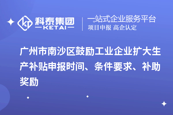 廣州市南沙區(qū)鼓勵(lì)工業(yè)企業(yè)擴(kuò)大生產(chǎn)補(bǔ)貼申報(bào)時(shí)間、條件要求、補(bǔ)助獎(jiǎng)勵(lì)