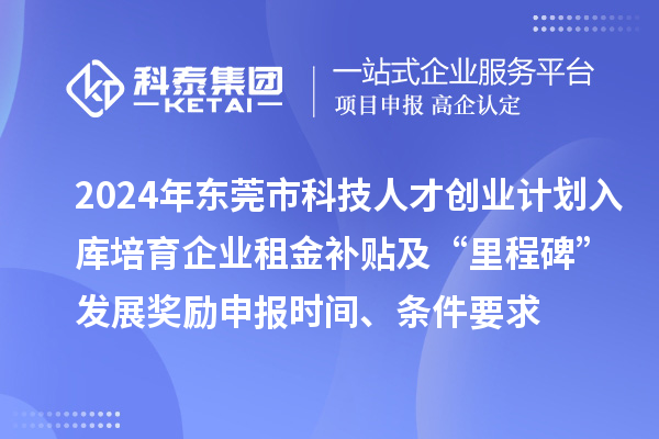 2024年東莞市科技人才創(chuàng)業(yè)計(jì)劃入庫培育企業(yè)租金補(bǔ)貼及“里程碑”發(fā)展獎(jiǎng)勵(lì)申報(bào)時(shí)間、條件要求、補(bǔ)助獎(jiǎng)勵(lì)