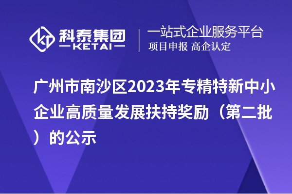 廣州市南沙區(qū)2023年專(zhuān)精特新中小企業(yè)高質(zhì)量發(fā)展扶持獎(jiǎng)勵(lì)（第二批）的公示