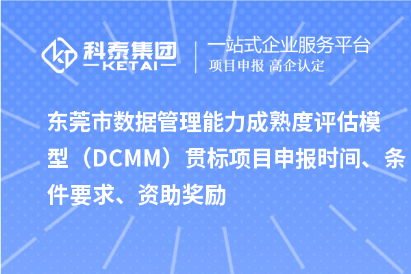 東莞市數(shù)據(jù)管理能力成熟度評估模型（DCMM）貫標(biāo)<a href=http:///shenbao.html target=_blank class=infotextkey>項(xiàng)目申報</a>時間、條件要求、資助獎勵