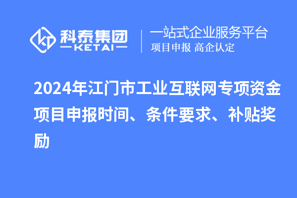 2024年江門市工業(yè)互聯(lián)網(wǎng)專項(xiàng)資金項(xiàng)目申報(bào)時(shí)間、條件要求、補(bǔ)貼獎(jiǎng)勵(lì)