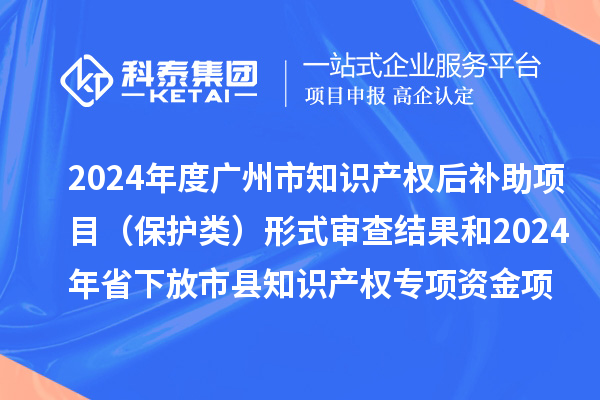 2024年度廣州市知識(shí)產(chǎn)權(quán)后補(bǔ)助項(xiàng)目（保護(hù)類(lèi)）形式審查結(jié)果和2024年省下放市縣知識(shí)產(chǎn)權(quán)專(zhuān)項(xiàng)資金項(xiàng)目（保護(hù)類(lèi)）評(píng)審結(jié)果公示