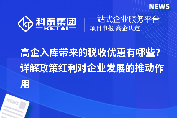 高企入庫(kù)帶來(lái)的稅收優(yōu)惠有哪些？詳解政策紅利對(duì)企業(yè)發(fā)展的推動(dòng)作用