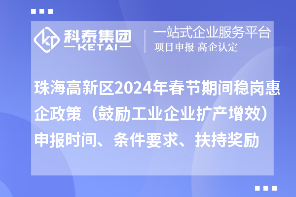 珠海高新區(qū)2024年春節(jié)期間穩(wěn)崗惠企政策（鼓勵(lì)工業(yè)企業(yè)擴(kuò)產(chǎn)增效）申報(bào)時(shí)間、條件要求、扶持獎(jiǎng)勵(lì)