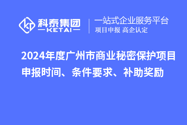 2024年度廣州市商業(yè)秘密保護項目申報時間、條件要求、補助獎勵
