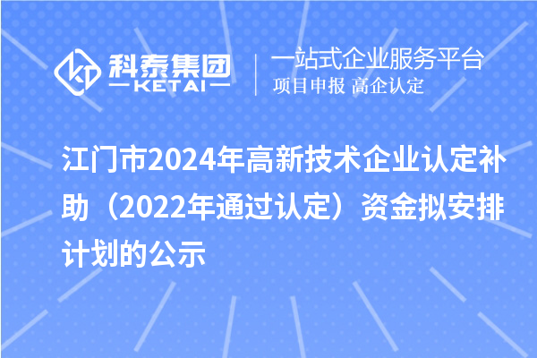 江門市2024年高新技術(shù)企業(yè)認(rèn)定補(bǔ)助（2022年通過認(rèn)定）資金擬安排計劃的公示