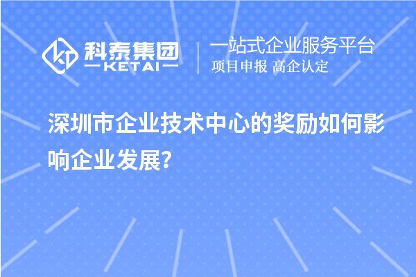 深圳市企業(yè)技術(shù)中心的獎(jiǎng)勵(lì)如何影響企業(yè)發(fā)展？