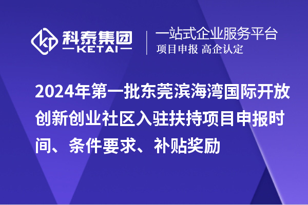 2024年第一批東莞濱海灣國際開放創(chuàng)新創(chuàng)業(yè)社區(qū)入駐扶持項目申報時間、條件要求、補貼獎勵