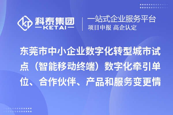 東莞市中小企業(yè)數(shù)字化轉(zhuǎn)型城市試點(diǎn)（智能移動(dòng)終端）數(shù)字化牽引單位、合作伙伴、產(chǎn)品和服務(wù)變更情況的公告