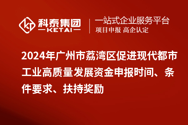 2024年廣州市荔灣區(qū)促進(jìn)現(xiàn)代都市工業(yè)高質(zhì)量發(fā)展資金申報(bào)時(shí)間、條件要求、扶持獎(jiǎng)勵(lì)