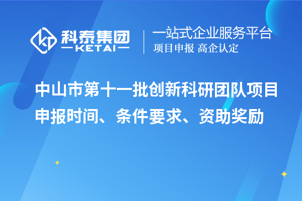 中山市第十一批創(chuàng)新科研團(tuán)隊(duì)項(xiàng)目申報(bào)時間、條件要求、資助獎勵