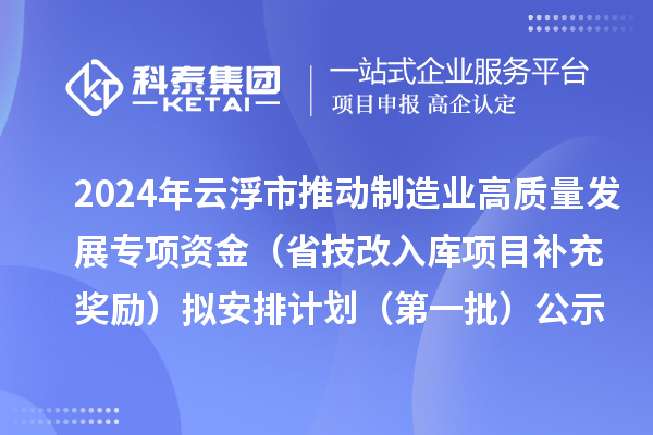 2024年云浮市推動制造業(yè)高質(zhì)量發(fā)展專項資金（省技改入庫項目補充獎勵）擬安排計劃（第一批）公示
