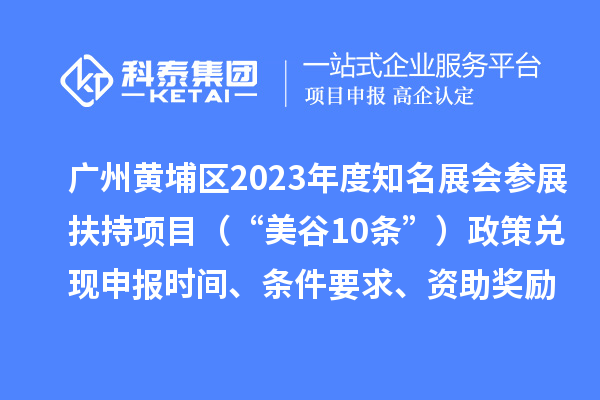 廣州黃埔區(qū)2023年度知名展會(huì)參展扶持項(xiàng)目（“美谷10條”）政策兌現(xiàn)申報(bào)時(shí)間、條件要求、資助獎(jiǎng)勵(lì)