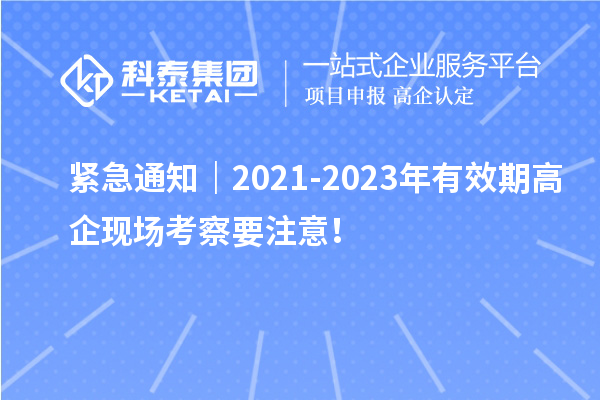 緊急通知｜2021-2023年有效期高企現(xiàn)場(chǎng)考察要注意！