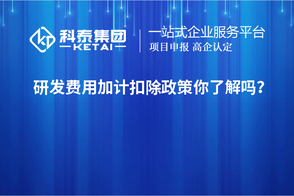研發(fā)費用加計扣除政策你了解嗎？