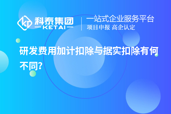 研發(fā)費用加計扣除與據(jù)實扣除有何不同？