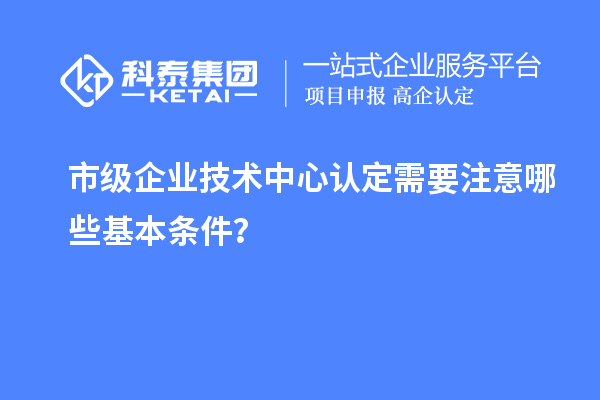 防踩坑！市企業(yè)技術中心認定必知基本條款來了！