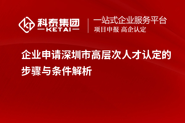 企業(yè)申請(qǐng)深圳市高層次人才認(rèn)定的步驟與條件解析