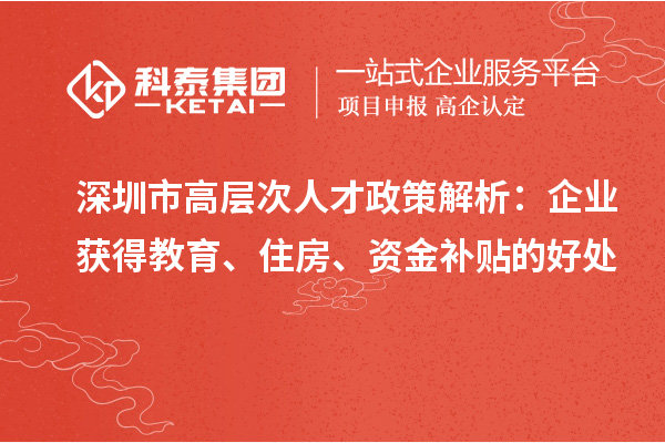 深圳市高層次人才政策解析：企業(yè)獲得教育、住房、資金補(bǔ)貼的好處