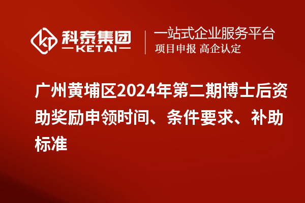廣州黃埔區(qū)2024年第二期博士后資助獎(jiǎng)勵(lì)申領(lǐng)時(shí)間、條件要求、補(bǔ)助標(biāo)準(zhǔn)